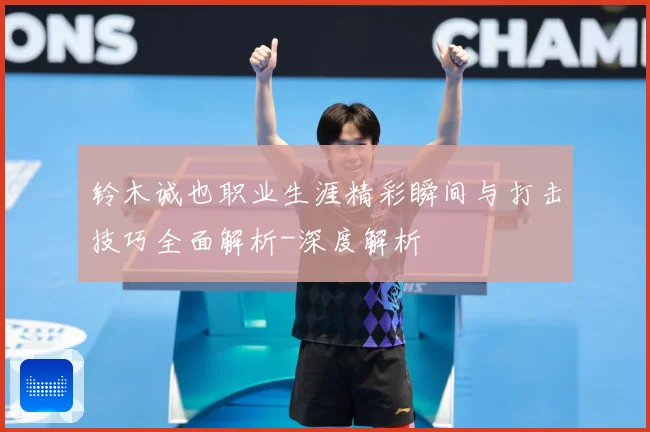 铃木诚也职业生涯精彩瞬间与打击技巧全面解析-深度解析