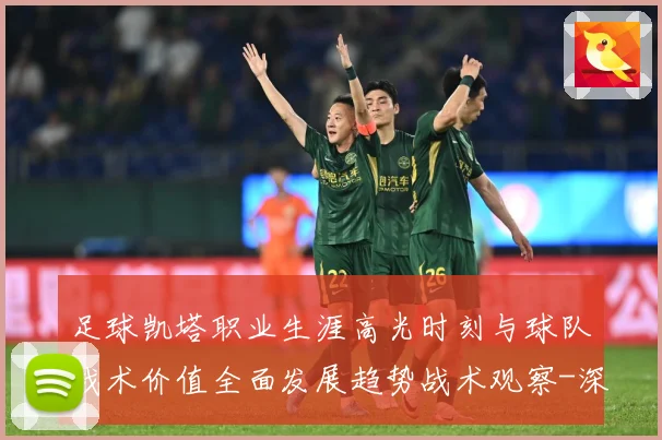 足球凯塔职业生涯高光时刻与球队战术价值全面发展趋势战术观察-深度解析