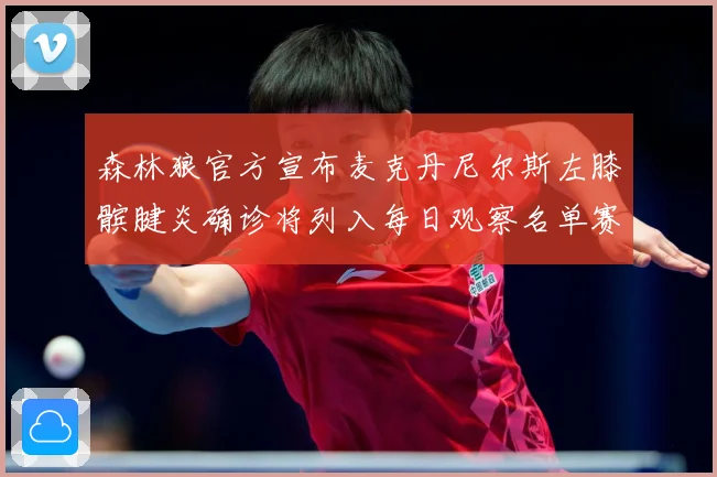森林狼官方宣布麦克丹尼尔斯左膝髌腱炎确诊将列入每日观察名单赛场复盘-深度解析
