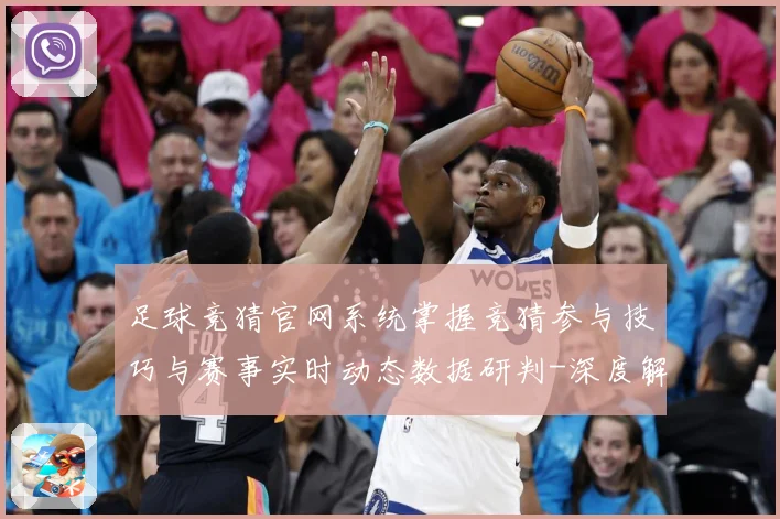 足球竞猜官网系统掌握竞猜参与技巧与赛事实时动态数据研判-深度解析