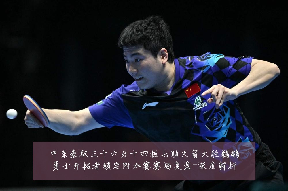 申京豪取三十六分十四板七助火箭大胜鹈鹕勇士开拓者锁定附加赛赛场复盘-深度解析