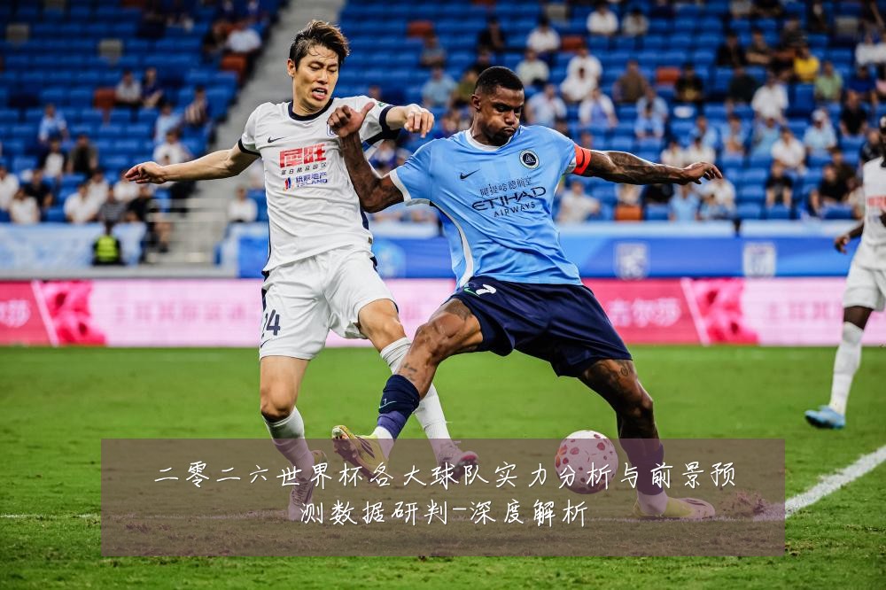 二零二六世界杯各大球队实力分析与前景预测数据研判-深度解析