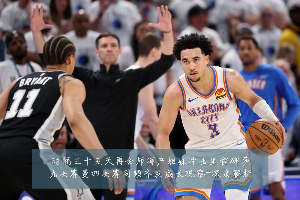 时隔三十五天再会师海产姐妹冲击里程碑莎九决赛曼四决赛同频齐发成长观察-深度解析